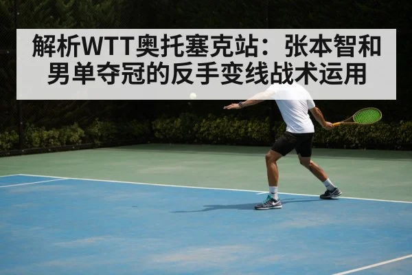 解析WTT奥托塞克站：张本智和男单夺冠的反手变线战术运用（jiuyou game）