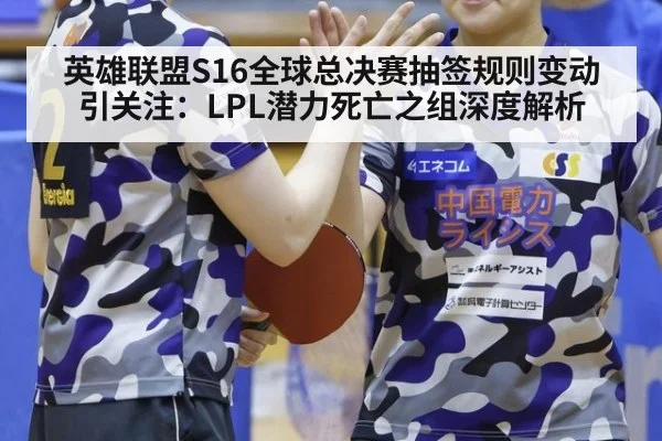 英雄联盟S16全球总决赛抽签规则变动引关注：LPL潜力死亡之组深度解析（jiuyou game）