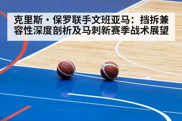 克里斯·保罗联手文班亚马：挡拆兼容性深度剖析及马刺新赛季战术展望（jiuyou game）