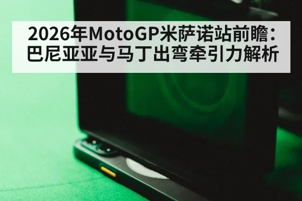 2026年MotoGP米萨诺站前瞻：巴尼亚亚与马丁出弯牵引力解析 - jiuyou game