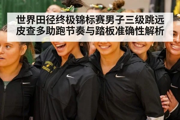 世界田径终极锦标赛男子三级跳远 皮查多助跑节奏与踏板准确性解析（jiuyou game）