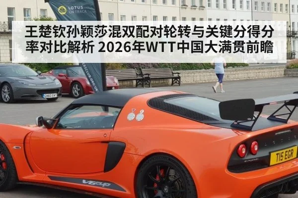 王楚钦孙颖莎混双配对轮转与关键分得分率对比解析 2026年WTT中国大满贯前瞻（jiuyou game）