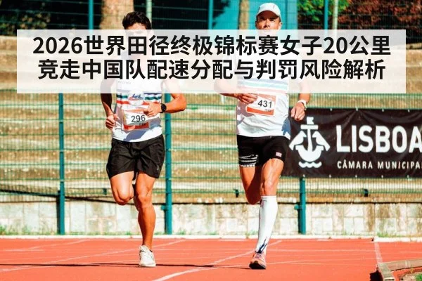 2026世界田径终极锦标赛女子20公里竞走中国队配速分配与判罚风险解析（jiuyou game）