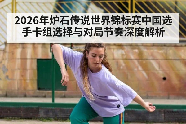 2026年炉石传说世界锦标赛中国选手卡组选择与对局节奏深度解析（jiuyou game）