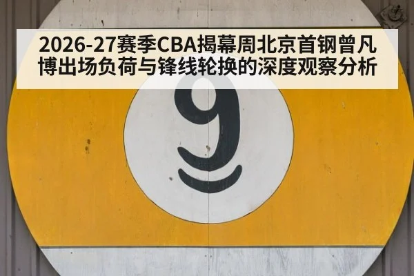 2026-27赛季CBA揭幕周北京首钢曾凡博出场负荷与锋线轮换的深度观察分析