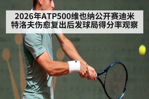 2026年ATP500维也纳公开赛迪米特洛夫伤愈复出后发球局得分率观察