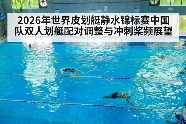 2026年世界皮划艇静水锦标赛中国队双人划艇配对调整与冲刺桨频展望