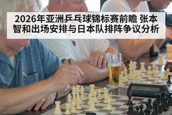 2026年亚洲乒乓球锦标赛前瞻 张本智和出场安排与日本队排阵争议分析