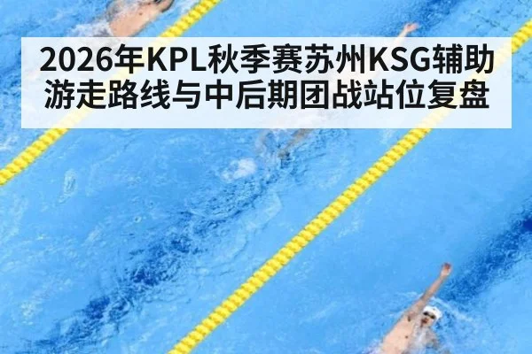 2026年KPL秋季赛苏州KSG辅助游走路线与中后期团战站位复盘