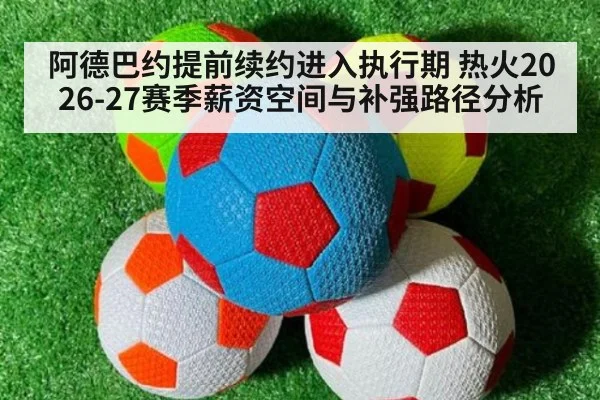 阿德巴约提前续约进入执行期 热火2026-27赛季薪资空间与补强路径分析（jiuyou game）