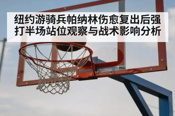 纽约游骑兵帕纳林伤愈复出后强打半场站位观察与战术影响分析（jiuyou game）