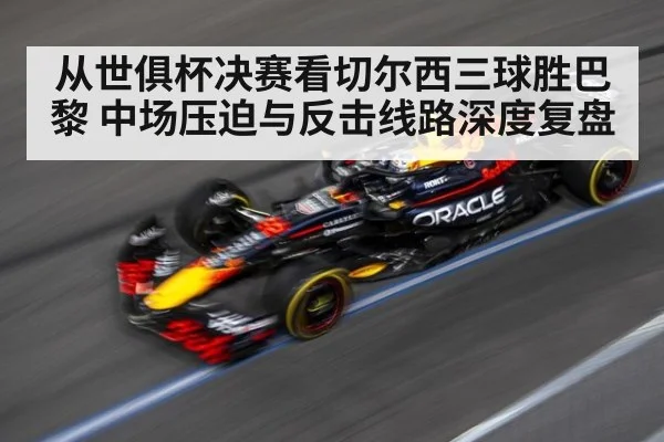 从世俱杯决赛看切尔西三球胜巴黎 中场压迫与反击线路深度复盘（jiuyou game）
